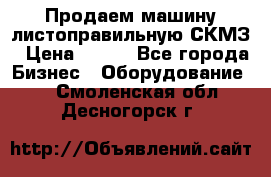 Продаем машину листоправильную СКМЗ › Цена ­ 100 - Все города Бизнес » Оборудование   . Смоленская обл.,Десногорск г.